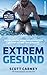 Extrem gesund by Scott Carney