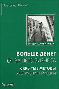 Больше денег от вашего бизнеса. Скрытые методы увеличения прибыли (Paperback)