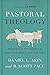 Pastoral Theology: Theological Foundations for Who a Pastor is and What He Does