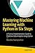 Mastering Machine Learning with Python in Six Steps: A Practical Implementation Guide to Predictive Data Analytics Using Python