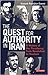 The Quest for Authority in Iran: A History of The Presidency from Revolution to Rouhani (International Library of Iranian Studies)