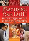 Practising your Faith: The 5 Precepts of the Catholic Church Practising your Faith: The 5 Precepts of the Catholic Church
