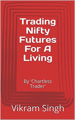 Trading Nifty Futures For A Living: By 'Chartless Trader' (Vol Book 1)