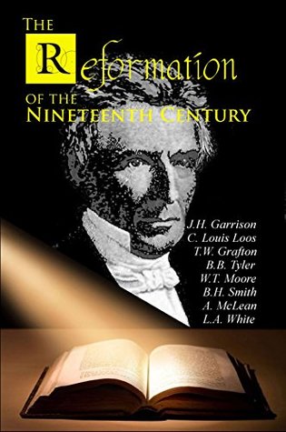 The Reformation of the Nineteenth Century: A SERIES OF HISTORICAL SKETCHES Dealing with the Rise and Progress of the Religious Movement Inaugurated by ... to (The Restoration Movement Library)