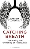 Catching Breath: The Making and Unmaking of Tuberculosis (Bloomsbury Sigma) Book cover for Catching Breath: The Making and Unmaking of Tuberculosis (Bloomsbury Sigma)