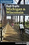 Rail-Trails Michigan & Wisconsin: The definitive guide to the region's top multiuse trails Rail-Trails Michigan & Wisconsin: The definitive guide to the region's top multiuse trails