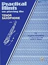 Practical Hints on Playing the Tenor Saxophone: Tenor Saxophone Practical Hints on Playing the Tenor Saxophone: Tenor Saxophone
