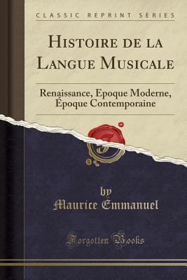 Histoire de la Langue Musicale: Renaissance, Époque Moderne, Époque Contemporaine (Classic Reprint) (French Edition)