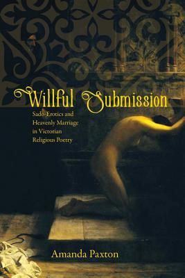 Willful Submission: Sado-Erotics and Heavenly Marriage in Victorian Religious Poetry (Victorian Literature and Culture Series)
