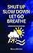 Shut Up Slow Down Let Go Breathe by Marcus McCann