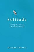 Solitude: A Singular Life in a Crowded World