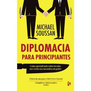 Diplomacia Para Principiantes: Como aprendi tudo sobre facadas nas costas nos meandros do poder