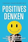 POSITIVES DENKEN: Stärke dein Denken, verbessere dein Leben: Der ultimative Guide wie du mit positivem Denken WIRKLICH glücklich und erfolgreich wirst ... (Selbstbewusstsein, Glück) (German Edition)