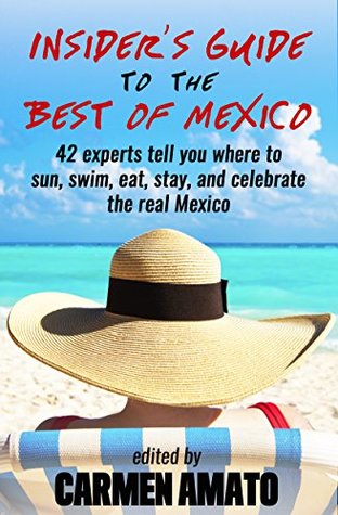 The Insider’s Guide to the Best of Mexico: 42 experts tell you where to sun, swim, eat, stay, and celebrate the real Mexico (Kindle Edition)