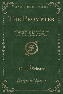 The Prompter: A Commentary on Common Sayings Which Are Full of Common Sense, the Best Sense in the World (Classic Reprint)