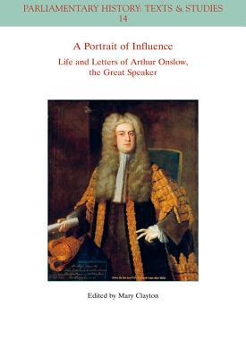 A Portrait of Influence: Life and Letters of Arthur Onslow, the Great Speaker (Parliamentary History Book Series)