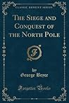 The Siege and Conquest of the North Pole (Classic Reprint)