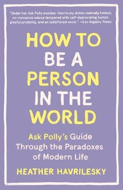 How to Be a Person in the World: Ask Polly's Guide Through the Paradoxes of Modern Life