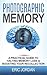 Photographic Memory: A Practical Guide To Halting Memory Loss & Boosting Your Recollection