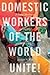 Domestic Workers of the World Unite!: A Global Movement for Dignity and Human Rights