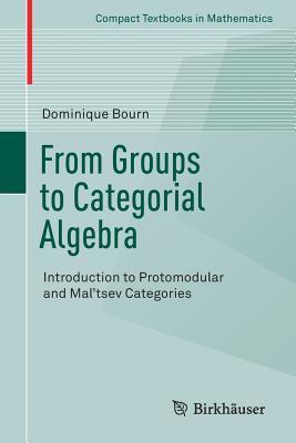 From Groups to Categorial Algebra: Introduction to Protomodular and Mal’tsev Categories (Compact Textbooks in Mathematics)