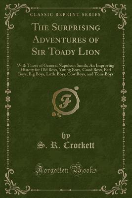 The Surprising Adventures of Sir Toady Lion: With Those of General Napoleon Smith; An Improving History for Old Boys, Young Boys, Good Boys, Bad Boys, Big Boys, Little Boys, Cow Boys, and Tom-Boys