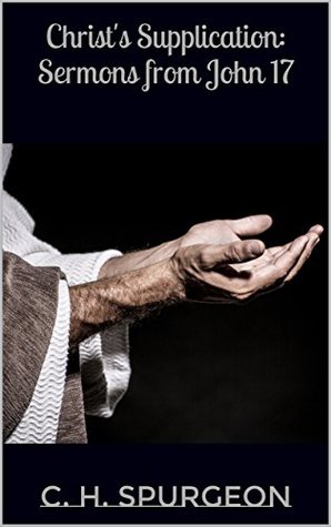 Christ's Supplication: Sermons from John 17