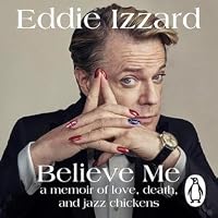 Believe Me: A Memoir of Love, Death, and Jazz Chickens by Eddie Izzard