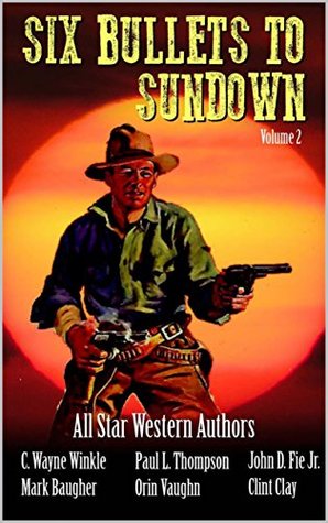 Six Bullets To Sundown: A Western Collection (The Six Bullets to Sundown Western Series Book 2)