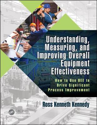 EBOOK Understanding, Measuring, and Improving Overall Equipment Effectiveness: How to Use Oee to Drive Significant Process Improvement
