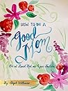 How to Be a Good Mom by Steph Williams