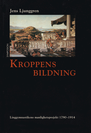 Kroppens bildning: Linggymnastikens manlighetsprojekt 1790-1914