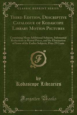 Third Edition, Descriptive Catalogue of Kodascope Library Motion Pictures: Containing Many Additional Subjects, Substantial Reductions in Rental ... Subjects, Price 25 Cents (Classic Reprint)