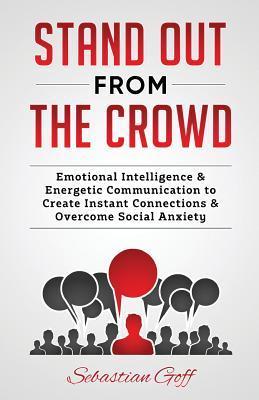Stand Out From The Crowd: Emotional Intelligence & Energetic Communication to Create Instant Connections & Overcome Social Anxiety (Self Esteem) (Volume 1)