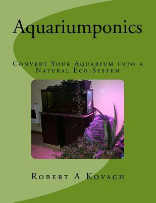 Aquariumponics: Convert Your Aquarium into a Natural Eco-System: Includes; The IBC's of Aquaponics Workshop Manual