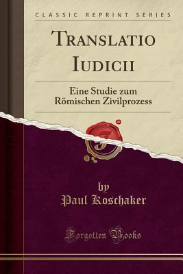Translatio Iudicii: Eine Studie zum Römischen Zivilprozess (Classic Reprint)