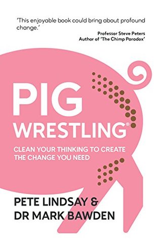 Pig Wrestling: Clean Your Thinking to Create the Change you Need (Kindle Edition)