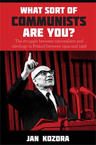 What Sort of Communists Are You?: The struggle between nationalism and ideology in Poland between 1944 and 1956 (Kindle Edition)