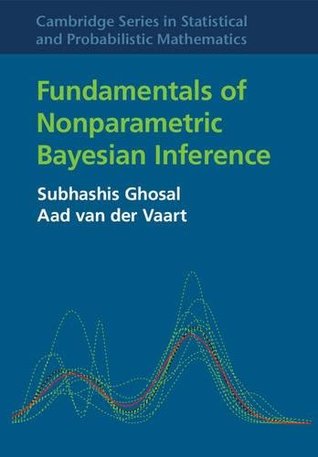 Fundamentals of Nonparametric Bayesian Inference (Cambridge Series in Statistical and Probabilistic Mathematics, Series Number 44)