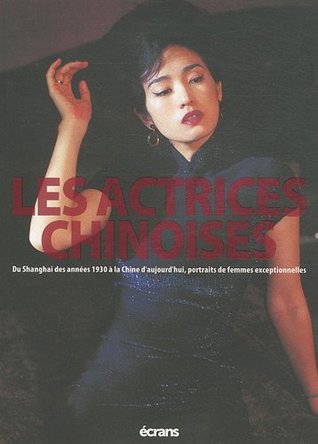 Les actrices chinoises : Du Shanghai des années 1930 à la Chine d'aujourd'hui, portraits de femmes exceptionnelles (Paperback)