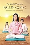 The Mindful Practice of Falun Gong: Meditation for Health, Wellness, and Beyond The Mindful Practice of Falun Gong: Meditation for Health, Wellness, and Beyond