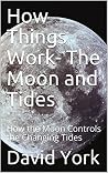 How Things Work- The Moon and Tides: How the Moon Controls the Changing Tides