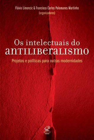 Os intelectuais do antiliberalismo : projetos e políticas para outras modernidades