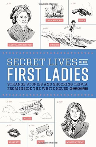Secret Lives of the First Ladies: Strange Stories and Shocking Trivia From Inside the White House