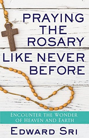 Praying the Rosary Like Never Before: Encounter the Wonder of Heaven and Earth (Kindle Edition)