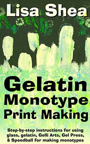 Gelatin Monotype Print Making For Beginners - Step-by-step instructions for using glass, gelatin, Gelli Arts, Gel Press, & Speedball for making monotypes (Kindle Edition)