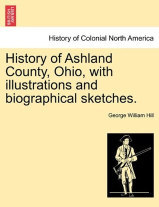 History of Ashland County, Ohio, with Illustrations and Biographical Sketches. (Paperback)