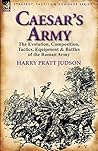 Caesar's Army: the Evolution, Composition, Tactics, Equipment & Battles of the Roman Army