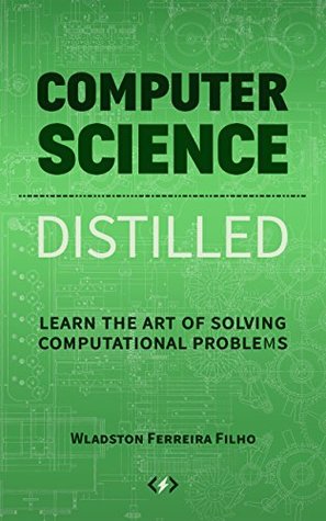 Computer Science Distilled: Learn the Art of Solving Computational Problems (Code is Awesome)