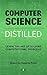 Computer Science Distilled: Learn the Art of Solving Computational Problems (Code is Awesome)